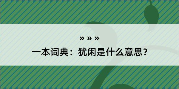 一本词典：犹闲是什么意思？