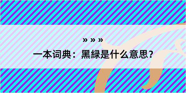 一本词典：黑緑是什么意思？
