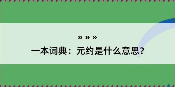 一本词典：元约是什么意思？