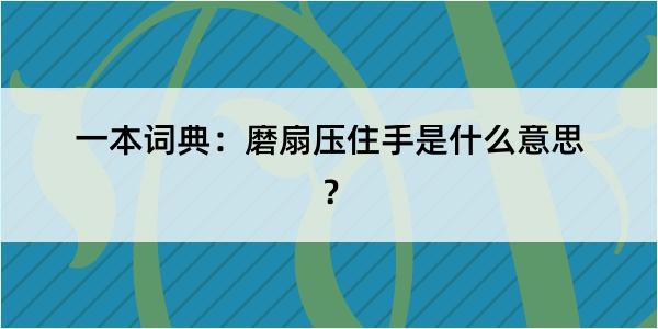 一本词典：磨扇压住手是什么意思？