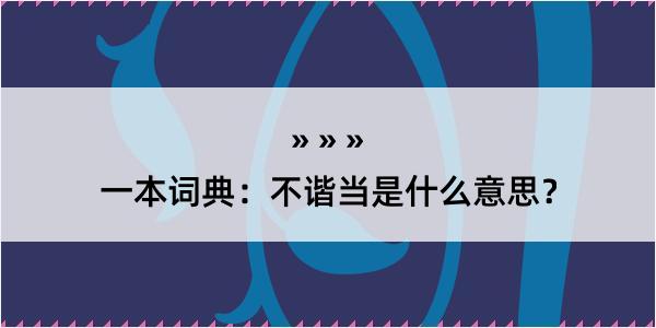 一本词典：不谐当是什么意思？