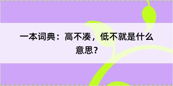 一本词典：高不凑，低不就是什么意思？