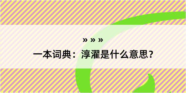 一本词典：淳濯是什么意思？