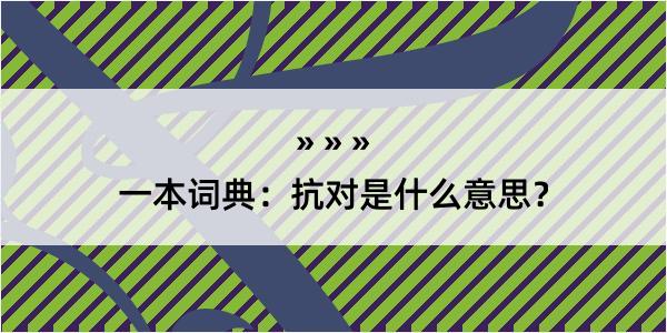 一本词典：抗对是什么意思？