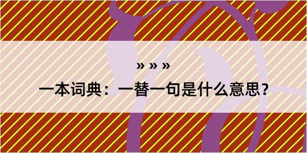 一本词典：一替一句是什么意思？