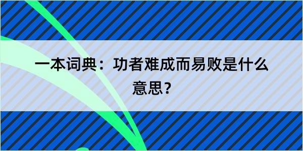 一本词典：功者难成而易败是什么意思？