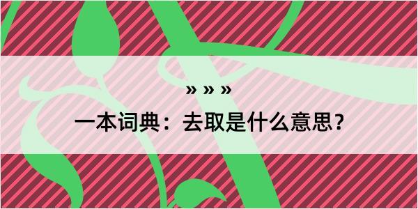 一本词典：去取是什么意思？