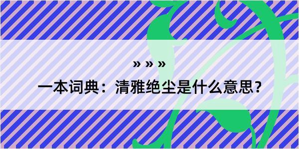 一本词典：清雅绝尘是什么意思？