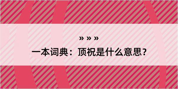 一本词典：顶祝是什么意思？