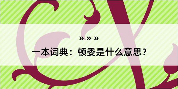 一本词典：顿委是什么意思？