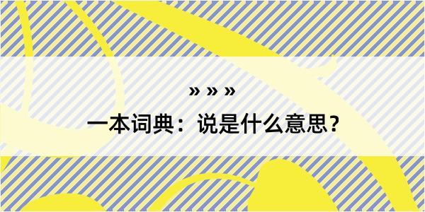 一本词典：说是什么意思？