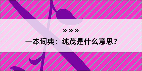 一本词典：纯茂是什么意思？