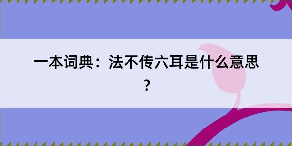 一本词典：法不传六耳是什么意思？