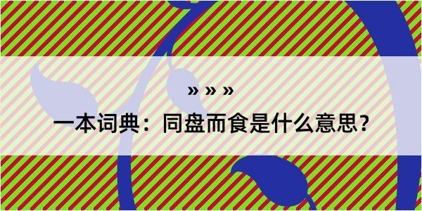 一本词典：同盘而食是什么意思？