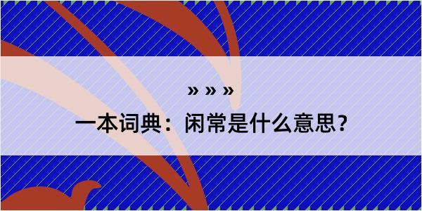 一本词典：闲常是什么意思？