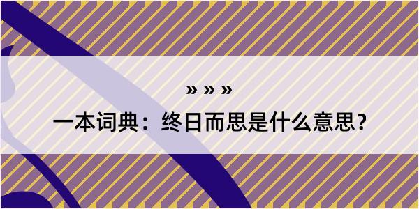 一本词典：终日而思是什么意思？