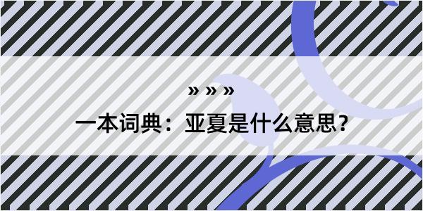 一本词典：亚夏是什么意思？