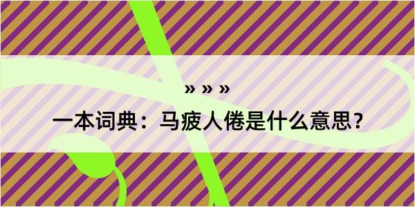 一本词典：马疲人倦是什么意思？