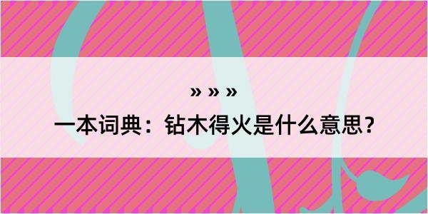 一本词典：钻木得火是什么意思？