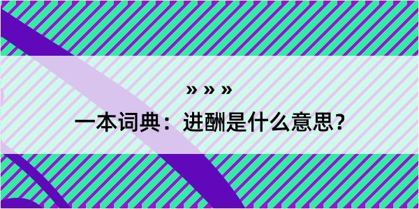 一本词典：进酬是什么意思？