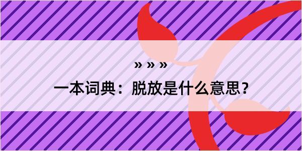 一本词典：脱放是什么意思？