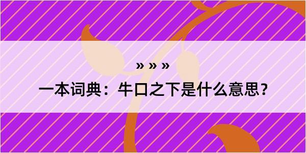 一本词典：牛口之下是什么意思？