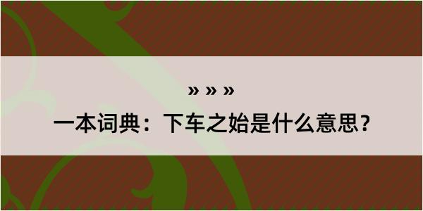 一本词典：下车之始是什么意思？