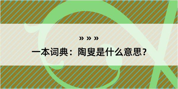 一本词典：陶叟是什么意思？