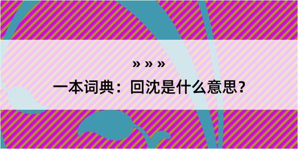 一本词典：回沈是什么意思？