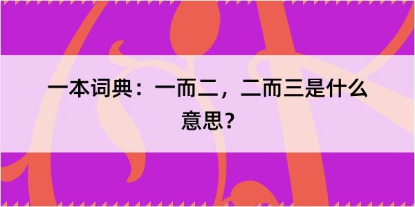 一本词典：一而二，二而三是什么意思？