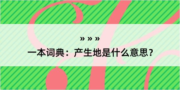 一本词典：产生地是什么意思？