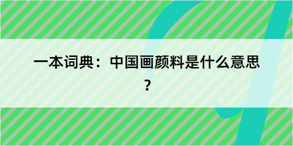 一本词典：中国画颜料是什么意思？