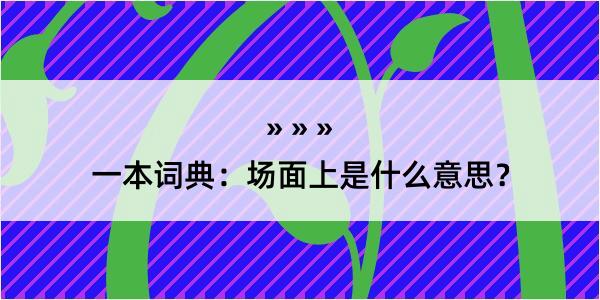 一本词典：场面上是什么意思？