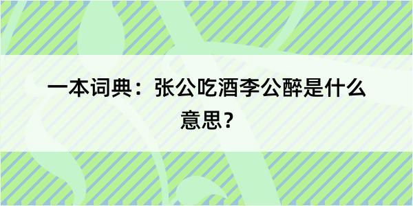 一本词典：张公吃酒李公醉是什么意思？