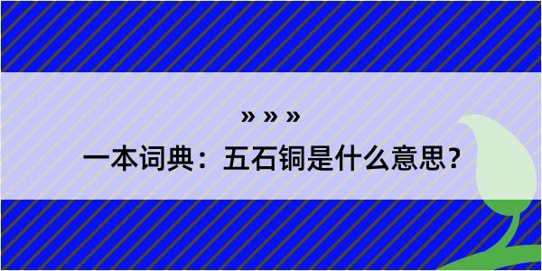 一本词典：五石铜是什么意思？