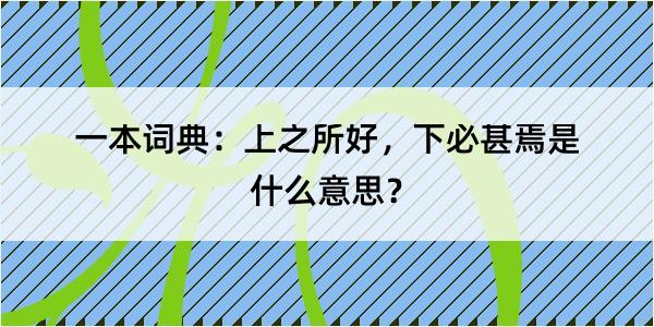 一本词典：上之所好，下必甚焉是什么意思？