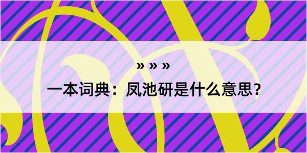 一本词典：凤池研是什么意思？