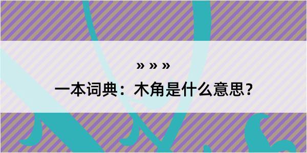 一本词典：木角是什么意思？