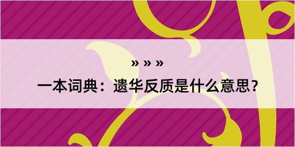 一本词典：遗华反质是什么意思？