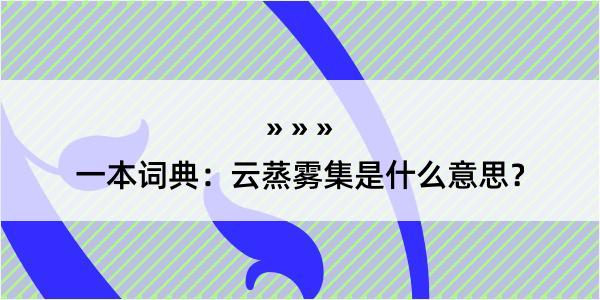 一本词典：云蒸雾集是什么意思？