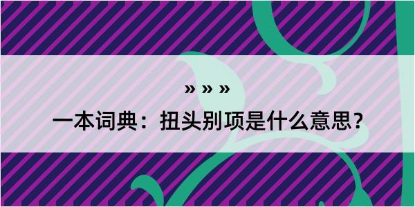 一本词典：扭头别项是什么意思？