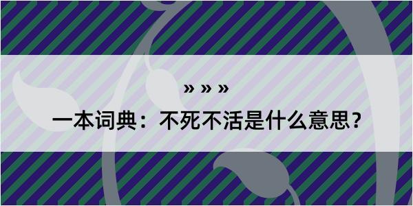 一本词典：不死不活是什么意思？