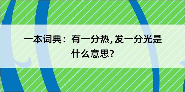 一本词典：有一分热﹐发一分光是什么意思？