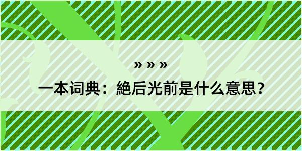 一本词典：絶后光前是什么意思？