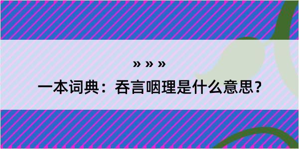 一本词典：吞言咽理是什么意思？