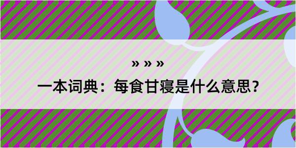 一本词典：每食甘寝是什么意思？