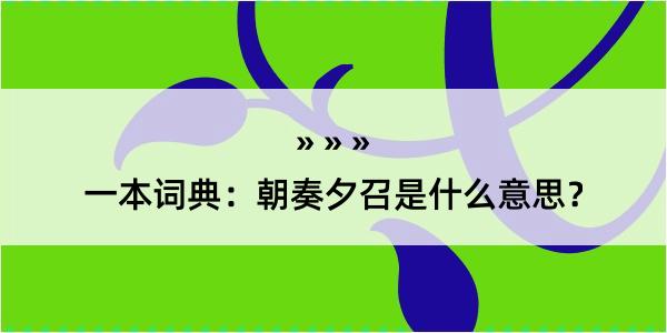 一本词典：朝奏夕召是什么意思？