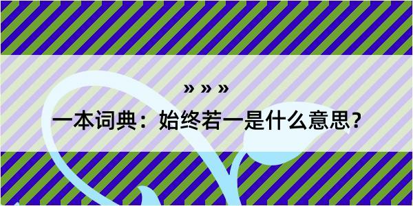 一本词典：始终若一是什么意思？