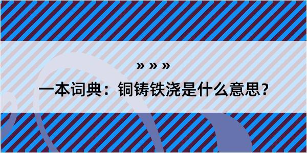 一本词典：铜铸铁浇是什么意思？