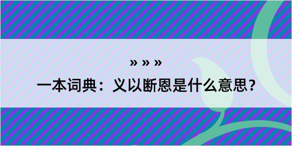 一本词典：义以断恩是什么意思？